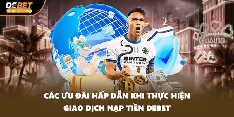 Các ưu đãi hấp dẫn khi thực hiện giao dịch nạp tiền DEBET