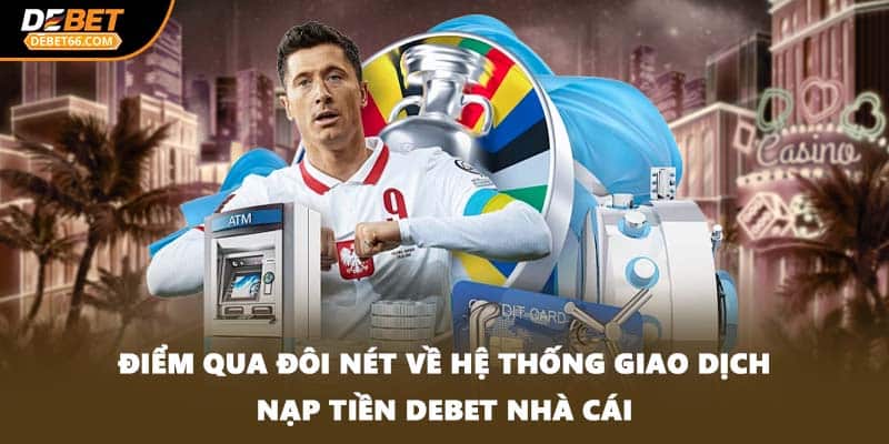 Điểm qua đôi nét về hệ thống giao dịch nạp tiền DEBET nhà cái